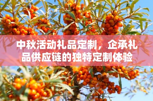 中秋活动礼品定制，企承礼品供应链的独特定制体验
